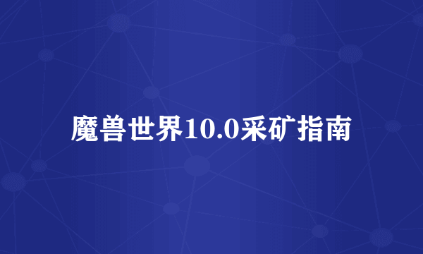 魔兽世界10.0采矿指南