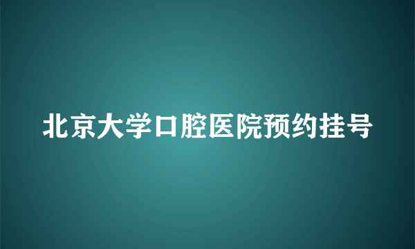 北京大学口腔医院预约挂号