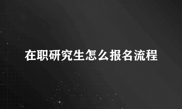 在职研究生怎么报名流程