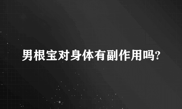 男根宝对身体有副作用吗?