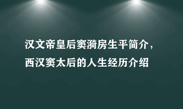 汉文帝皇后窦漪房生平简介，西汉窦太后的人生经历介绍