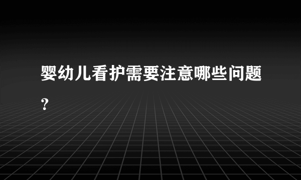 婴幼儿看护需要注意哪些问题？