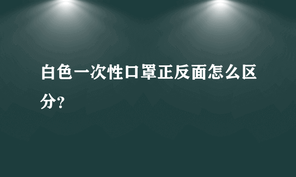 白色一次性口罩正反面怎么区分？