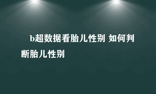 ​b超数据看胎儿性别 如何判断胎儿性别