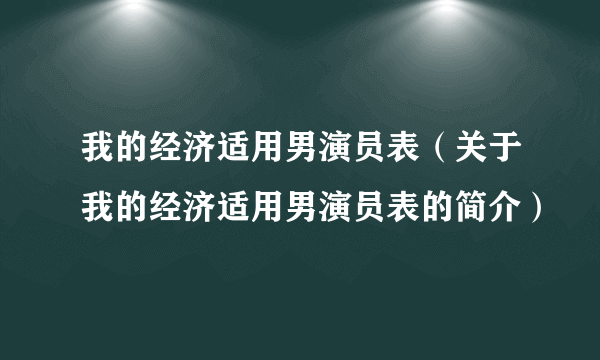 我的经济适用男演员表（关于我的经济适用男演员表的简介）