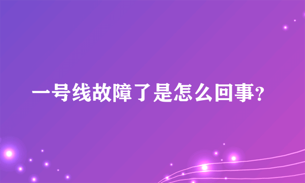 一号线故障了是怎么回事？