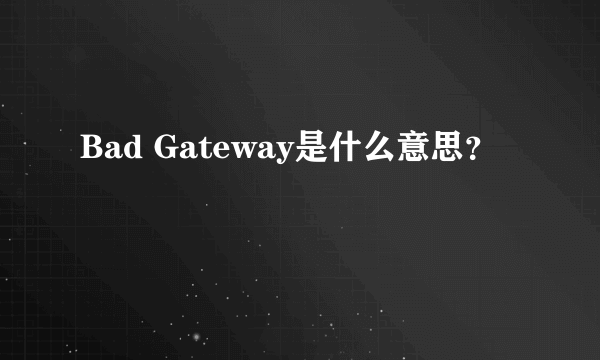 Bad Gateway是什么意思？