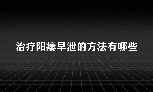 治疗阳痿早泄的方法有哪些