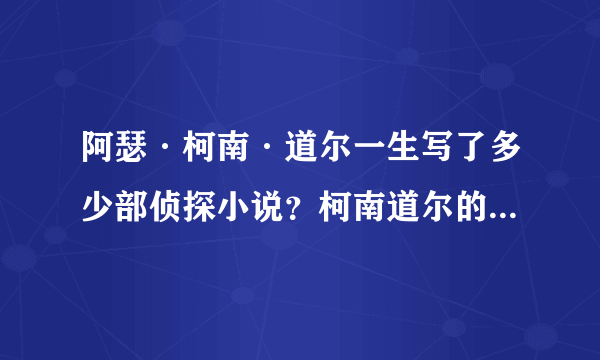 阿瑟·柯南·道尔一生写了多少部侦探小说？柯南道尔的儿子是谁？