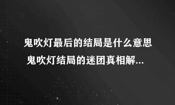 鬼吹灯最后的结局是什么意思 鬼吹灯结局的迷团真相解析_飞外网