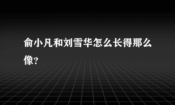 俞小凡和刘雪华怎么长得那么像？