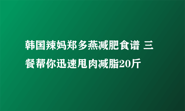 韩国辣妈郑多燕减肥食谱 三餐帮你迅速甩肉减脂20斤