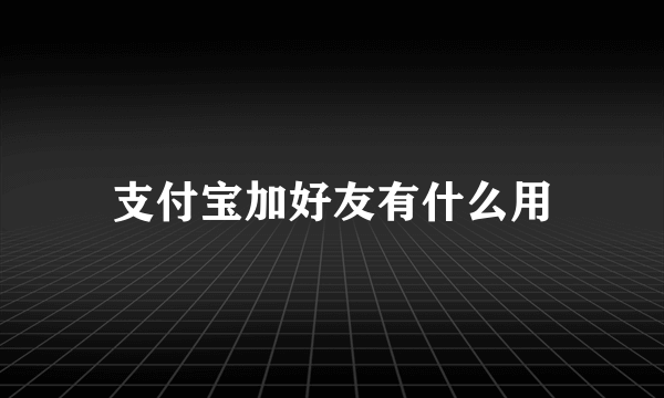 支付宝加好友有什么用