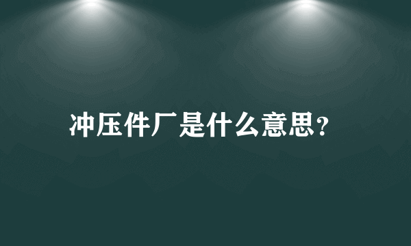 冲压件厂是什么意思？