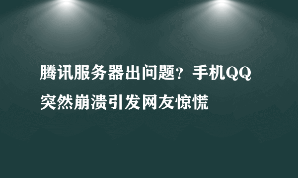 腾讯服务器出问题？手机QQ突然崩溃引发网友惊慌