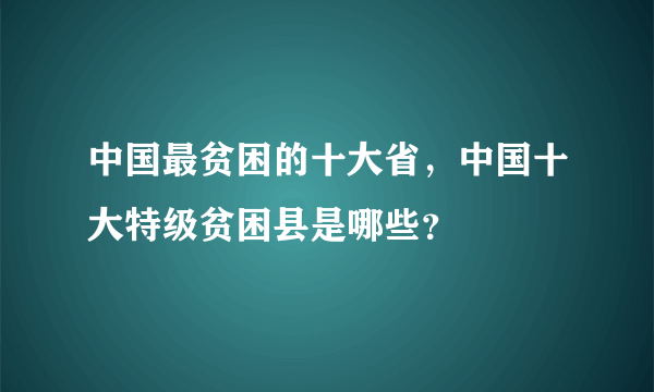 中国最贫困的十大省，中国十大特级贫困县是哪些？