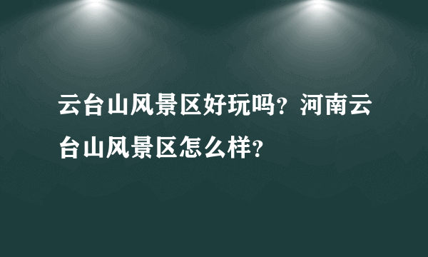 云台山风景区好玩吗？河南云台山风景区怎么样？