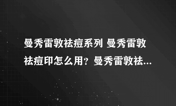 曼秀雷敦祛痘系列 曼秀雷敦祛痘印怎么用？曼秀雷敦祛痘膏怎么样？