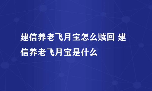 建信养老飞月宝怎么赎回 建信养老飞月宝是什么