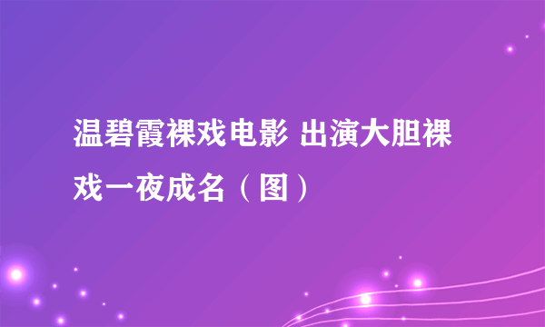 温碧霞裸戏电影 出演大胆裸戏一夜成名（图）