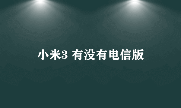 小米3 有没有电信版