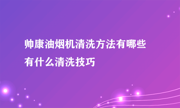 帅康油烟机清洗方法有哪些 有什么清洗技巧