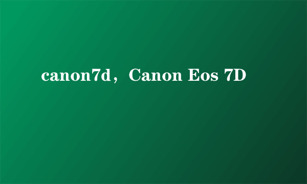 canon7d，Canon Eos 7D