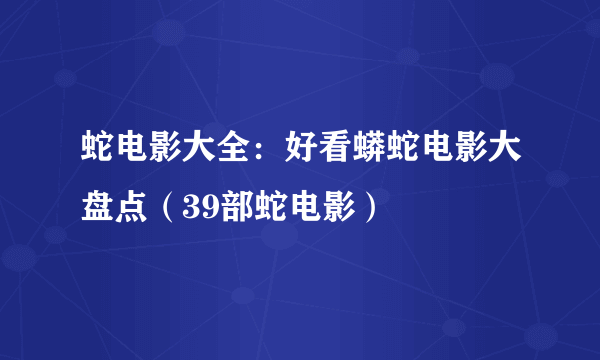 蛇电影大全：好看蟒蛇电影大盘点（39部蛇电影）