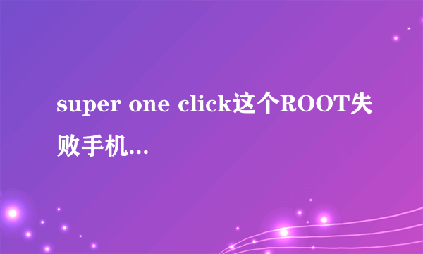 super one click这个ROOT失败手机会受损吗？会不会变砖或不能用？