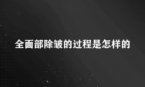 全面部除皱的过程是怎样的