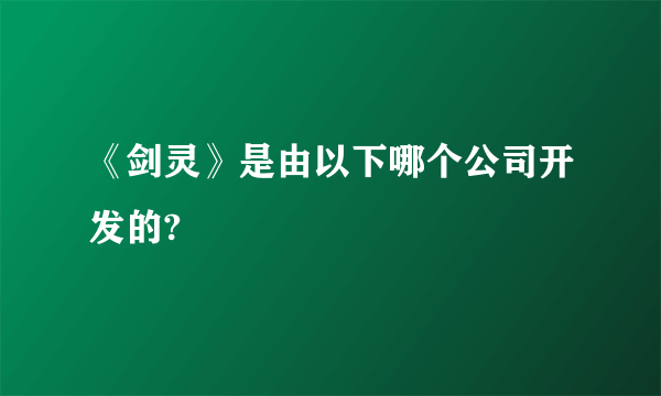 《剑灵》是由以下哪个公司开发的?