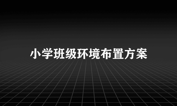 小学班级环境布置方案