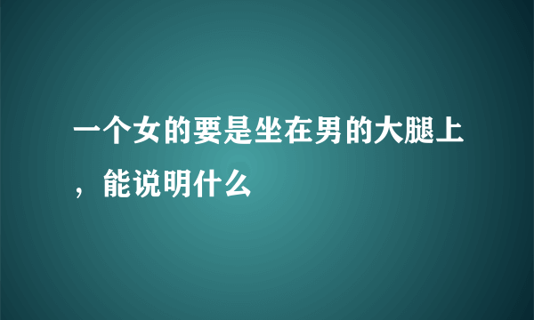 一个女的要是坐在男的大腿上，能说明什么