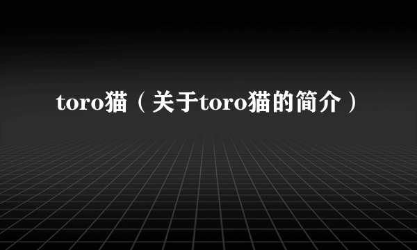 toro猫（关于toro猫的简介）