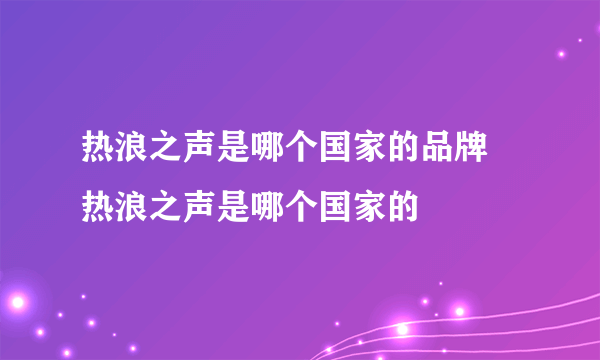 热浪之声是哪个国家的品牌 热浪之声是哪个国家的