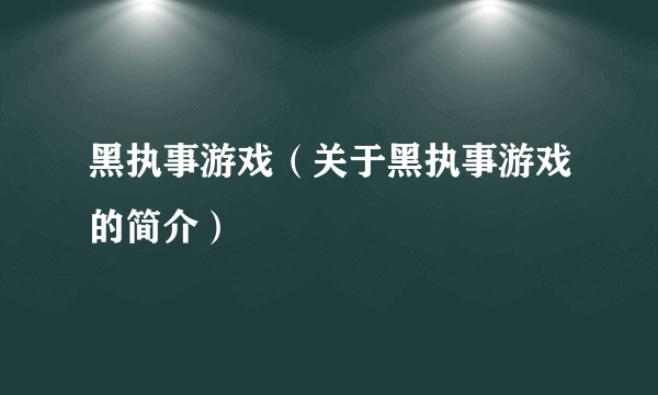 黑执事游戏（关于黑执事游戏的简介）