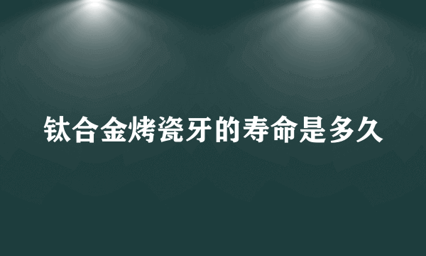 钛合金烤瓷牙的寿命是多久