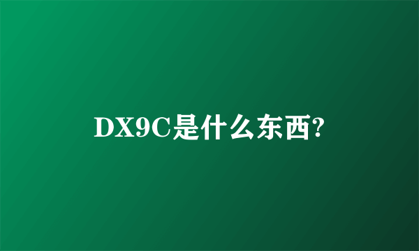 DX9C是什么东西?