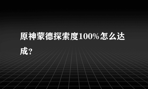 原神蒙德探索度100%怎么达成？