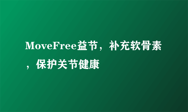 MoveFree益节，补充软骨素，保护关节健康