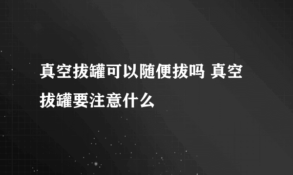 真空拔罐可以随便拔吗 真空拔罐要注意什么