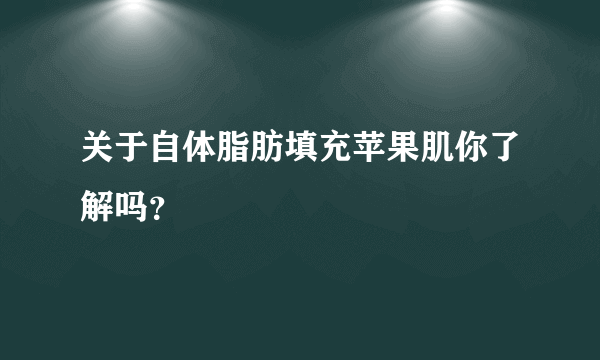 关于自体脂肪填充苹果肌你了解吗？