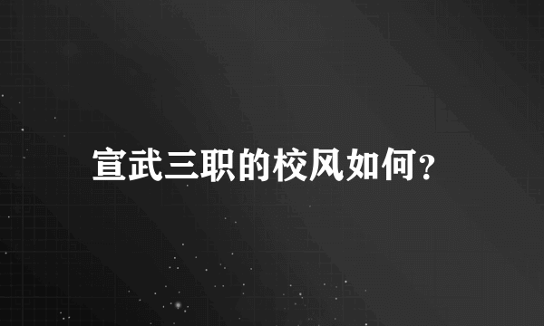 宣武三职的校风如何？