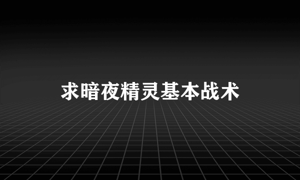 求暗夜精灵基本战术