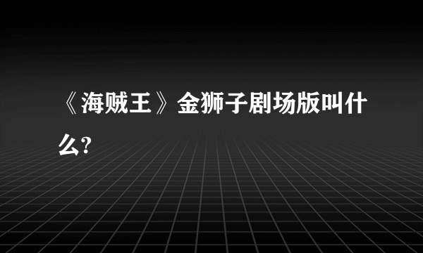 《海贼王》金狮子剧场版叫什么?