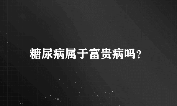 糖尿病属于富贵病吗？