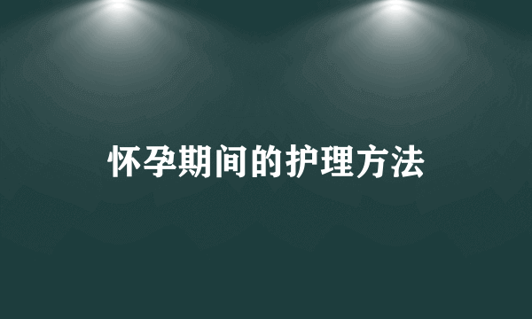 怀孕期间的护理方法