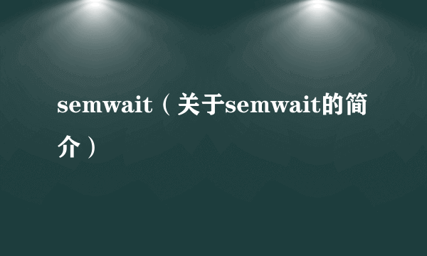 semwait（关于semwait的简介）