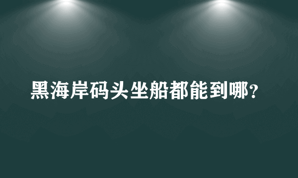 黑海岸码头坐船都能到哪？