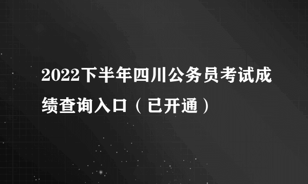 2022下半年四川公务员考试成绩查询入口（已开通）